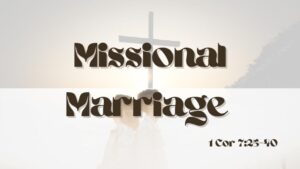 Missional Marriage How to Choose a Godly Life Partner? 1 Corinthians 7:25-40