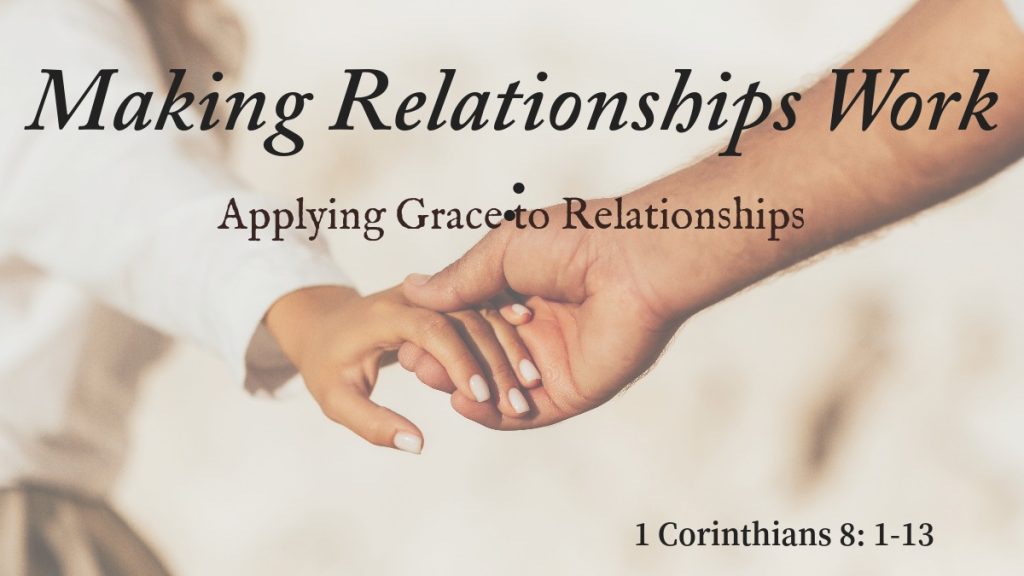 Making Relationships Work: Applying Grace to Relationships 1 Corinthians 8:1-13