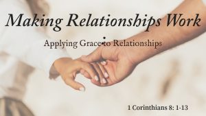 Making Relationships Work: Applying Grace to Relationships 1 Corinthians 8:1-13